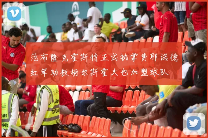范布隆克霍斯特正式执掌费耶诺德红军助教胡尔斯霍夫也加盟球队
