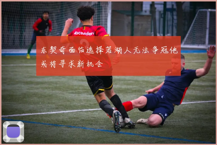 东契奇面临选择若湖人无法争冠他或将寻求新机会