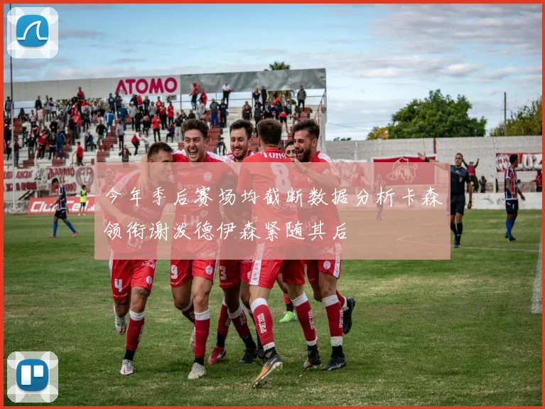 今年季后赛场均截断数据分析卡森领衔谢泼德伊森紧随其后