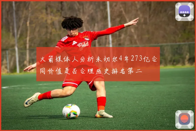 火箭媒体人分析米切尔4年273亿合同价值是否合理历史排名第二