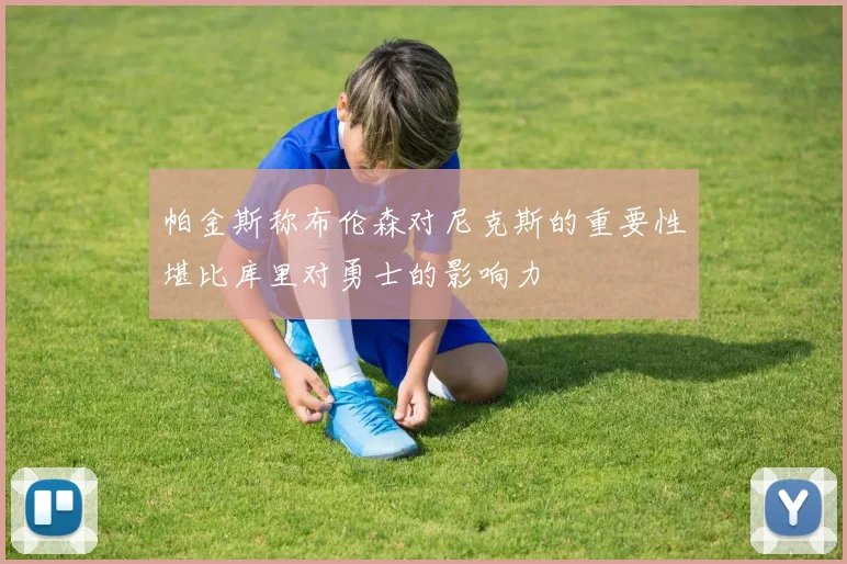 帕金斯称布伦森对尼克斯的重要性堪比库里对勇士的影响力